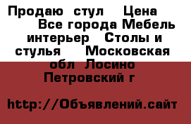 Продаю  стул  › Цена ­ 4 000 - Все города Мебель, интерьер » Столы и стулья   . Московская обл.,Лосино-Петровский г.